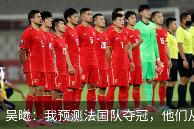 吴曦：我预测法国队夺冠，他们从个人能力到人员配置都非常强