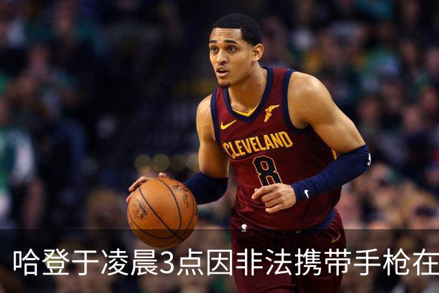 哈登于凌晨3点因非法携带手枪在休斯敦被捕 此前他在水烟酒吧聚会